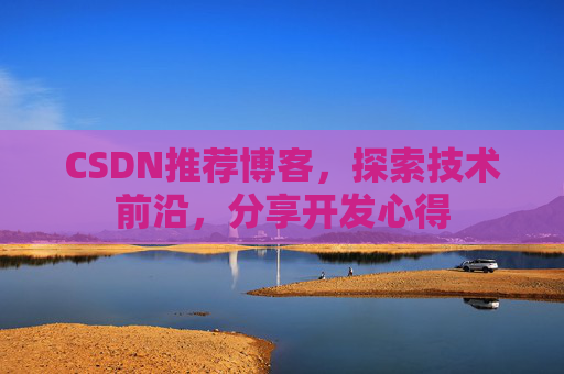 CSDN推荐博客，探索技术前沿，分享开发心得